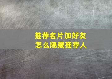 推荐名片加好友 怎么隐藏推荐人